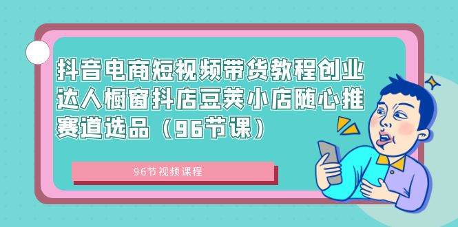 抖音电商短视频带货教程创业达人橱窗抖店豆荚小店随心推赛道选品（96节课）71快客-网赚-兼职-视频代发71快客网