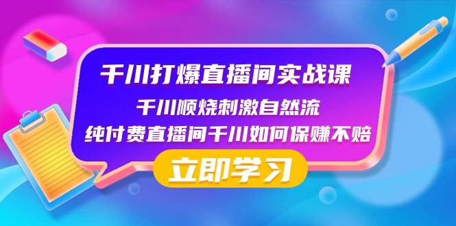 千川-打爆直播间实战课：千川顺烧刺激自然流 纯付费直播间千川如何保赚不赔71快客-网赚-兼职-视频代发71快客网
