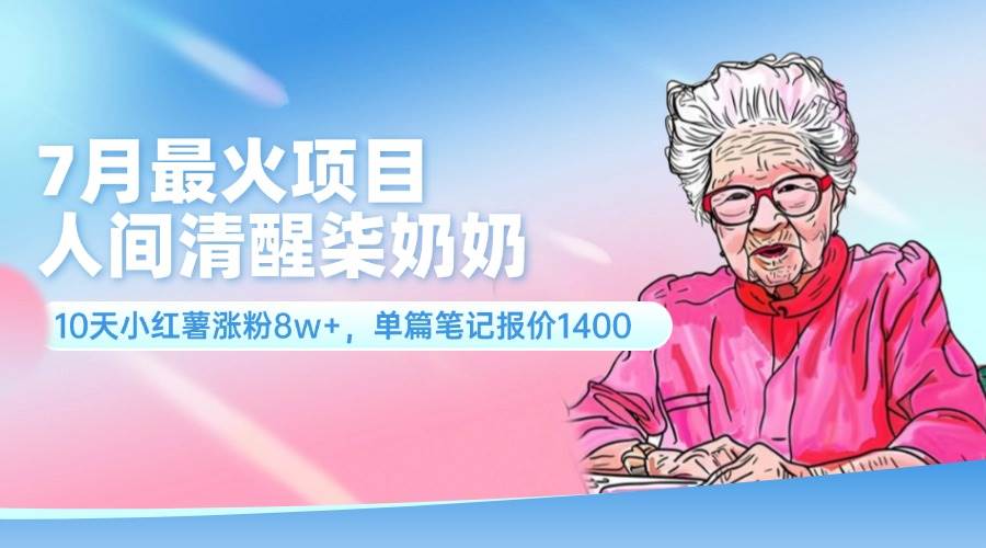 7月最火项目，人间清醒柒奶奶，10天小红薯涨粉8w+，单篇笔记报价1400.71快客-网赚-兼职-视频代发71快客网