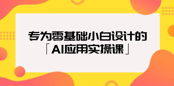 专为零基础小白设计的「AI应用实操课」71快客-网赚-兼职-视频代发71快客网