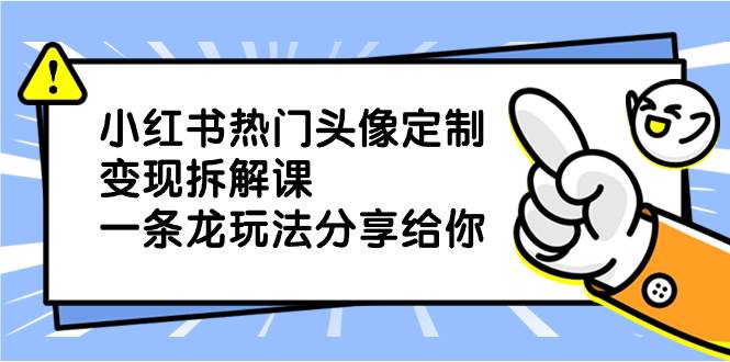 小红书热门头像定制变现拆解课，一条龙玩法分享给你71快客-网赚-兼职-视频代发71快客网