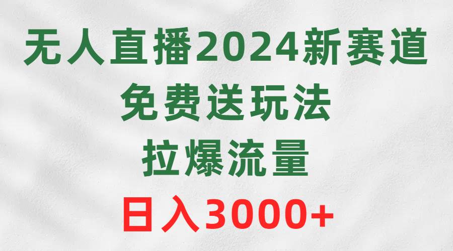 无人直播2024新赛道，免费送玩法，拉爆流量，日入3000+71快客-网赚-兼职-视频代发71快客网