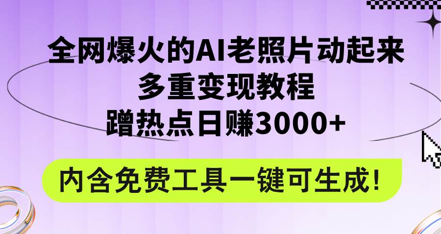 全网爆火的AI老照片动起来多重变现教程，蹭热点日赚3000+，内含免费工具71快客-网赚-兼职-视频代发71快客网