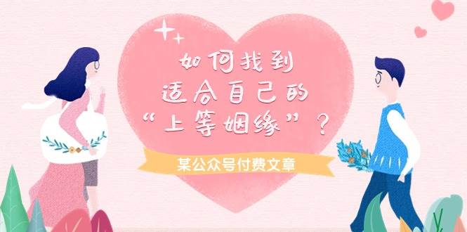 某付费文章《如何找到适合自己的“上等姻缘”？》71快客-网赚-兼职-视频代发71快客网