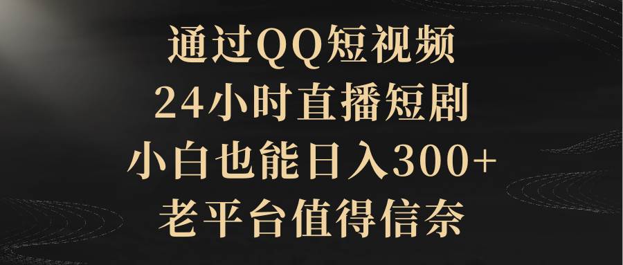 通过QQ短视频、24小时直播短剧，小白也能日入300+，老平台值得信赖71快客-网赚-兼职-视频代发71快客网