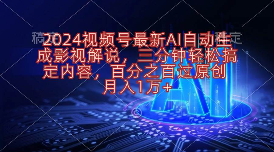 2024视频号最新AI自动生成影视解说，三分钟轻松搞定内容，百分之百过原…71快客-网赚-兼职-视频代发71快客网