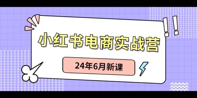 小红书电商实战营：小红书笔记带货和无人直播，24年6月新课71快客-网赚-兼职-视频代发71快客网