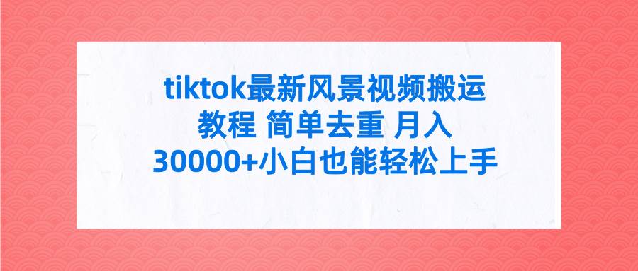 tiktok最新风景视频搬运教程 简单去重 月入30000+附全套工具71快客-网赚-兼职-视频代发71快客网