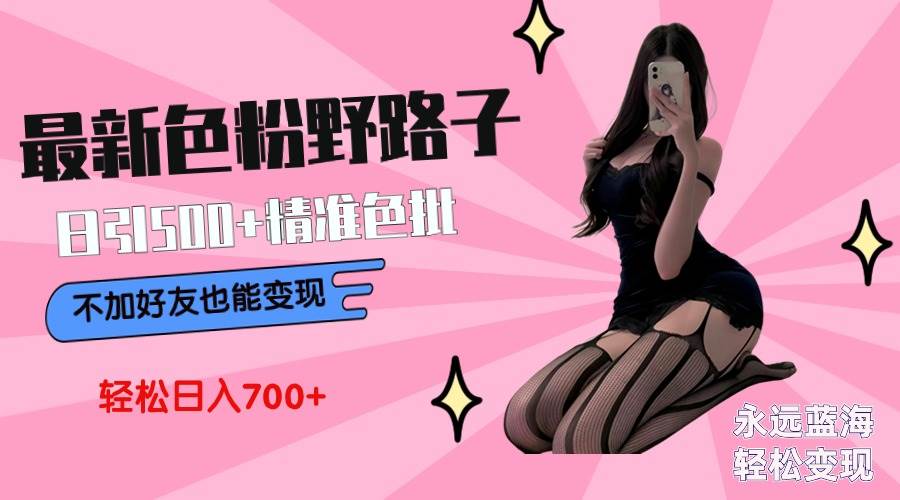 最新色粉变现野路子，日引500+老色批 可不加好友直接变现 小白轻松日入700+71快客-网赚-兼职-视频代发71快客网