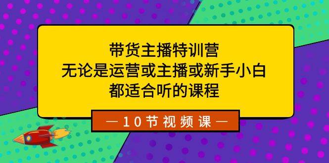 带货主播特训营：无论是运营或主播或新手小白，都适合听的课程71快客-网赚-兼职-视频代发71快客网