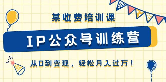某收费培训课《IP公众号训练营》从0到变现，轻松月入过万！71快客-网赚-兼职-视频代发71快客网