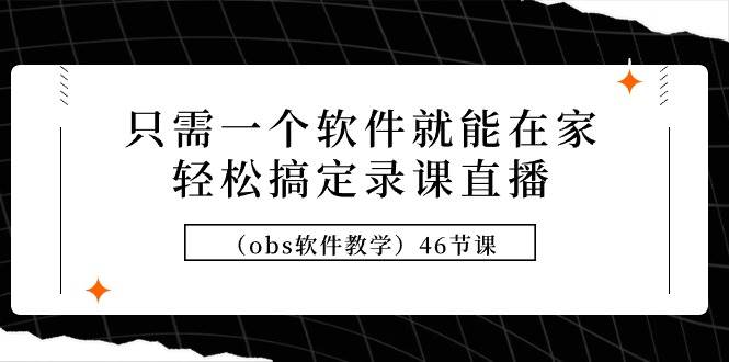 只需一个软件就能在家轻松搞定录课直播（obs软件教学）46节课71快客-网赚-兼职-视频代发71快客网