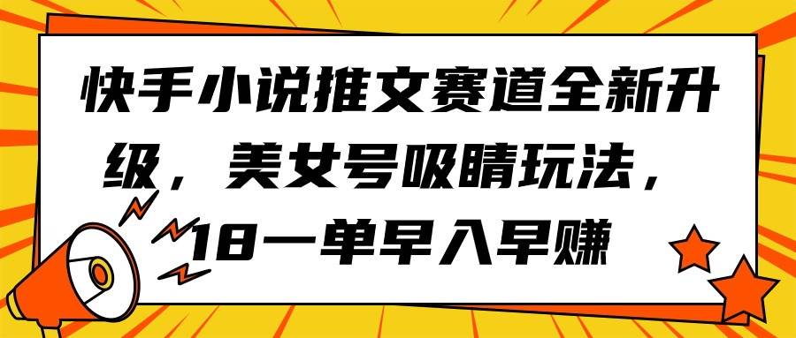 快手小说推文赛道全新升级，美女号吸睛玩法，18一单早入早赚71快客-网赚-兼职-视频代发71快客网