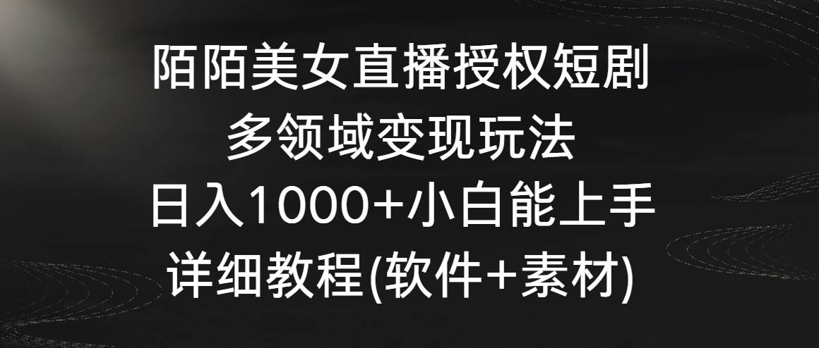 陌陌美女直播授权短剧，多领域变现玩法，日入1000+小白能上手，详细教程…71快客-网赚-兼职-视频代发71快客网