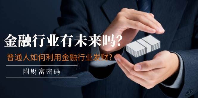 某付费文章：金融行业有未来吗？普通人如何利用金融行业发财?(附财富密码)71快客-网赚-兼职-视频代发71快客网