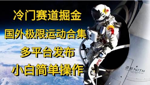 冷门赛道掘金，国外极限运动视频合集，多平台发布，小白简单操作71快客-网赚-兼职-视频代发71快客网