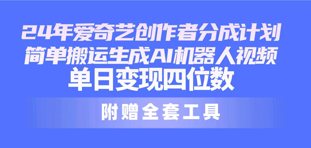 24最新爱奇艺创作者分成计划，简单搬运生成AI机器人视频，单日变现四位数71快客-网赚-兼职-视频代发71快客网