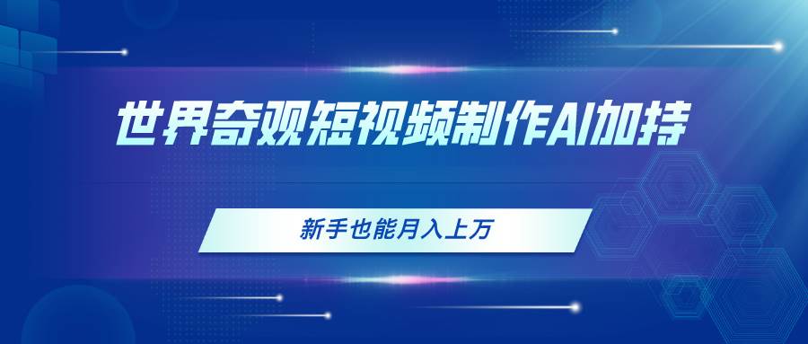 世界奇观短视频制作，AI加持，新手也能月入上万71快客-网赚-兼职-视频代发71快客网