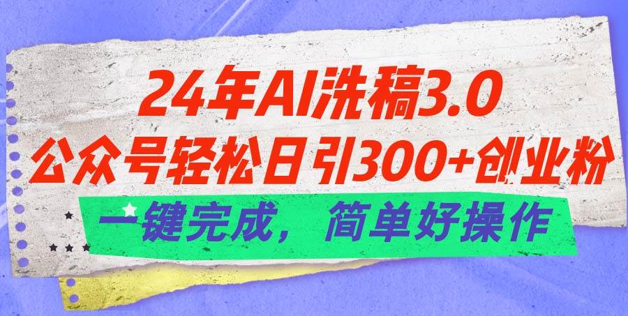 24年Ai洗稿3.0，公众号轻松日引300+创业粉，一键完成，简单好操作71快客-网赚-兼职-视频代发71快客网