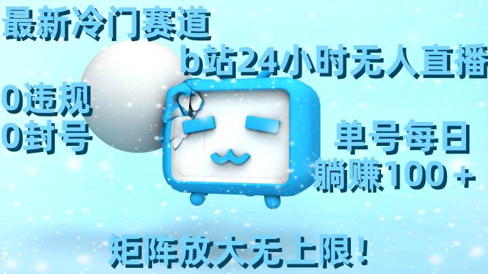 最新冷门赛道，b站24小时无人直播，0违规0封号，单号每日躺赚100＋，矩阵放大无上限！71快客-网赚-兼职-视频代发71快客网