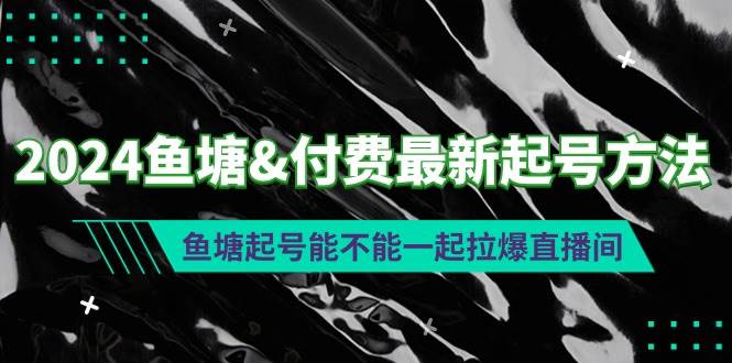 2024鱼塘付费最新起号方法：鱼塘起号能不能一起拉爆直播间71快客-网赚-兼职-视频代发71快客网