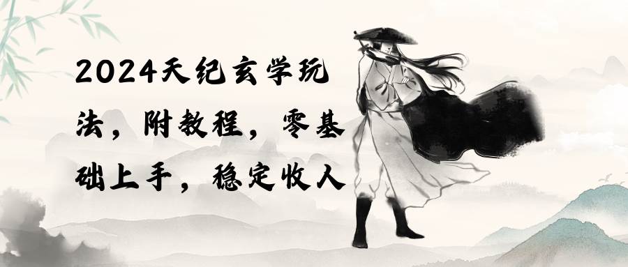 2024天纪玄学玩法，零基础上手，稳定收入（教程+工具）71快客-网赚-兼职-视频代发71快客网