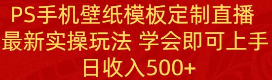 PS手机壁纸模板定制直播  最新实操玩法 学会即可上手 日收入500+71快客-网赚-兼职-视频代发71快客网