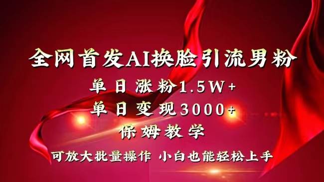 全网独创首发AI换脸引流男粉单日涨粉1.5W+变现3000+小白也能上手快速拿结果71快客-网赚-兼职-视频代发71快客网