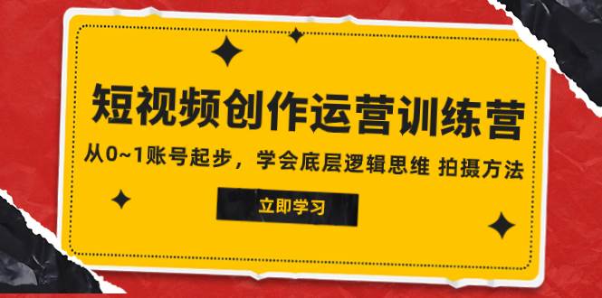 2023短视频创作运营训练营，从0~1账号起步，学会底层逻辑思维 拍摄方法71快客-网赚-兼职-视频代发71快客网