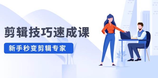 剪辑技巧速成课，高清拍摄+调色 转扇子，建筑-抠图精通，新手秒变剪辑专家71快客-网赚-兼职-视频代发71快客网