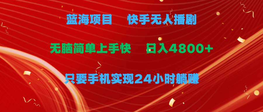 蓝海项目，快手无人播剧，一天收益4800+，手机也能实现24小时躺赚，无脑…71快客-网赚-兼职-视频代发71快客网