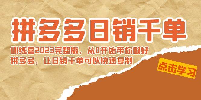 拼多多日销千单训练营2023完 拼多多日销千单训练营2023完整版，从0开始带你做好拼多多，让日销千单可以快速复制71快客-网赚-兼职-视频代发71快客网