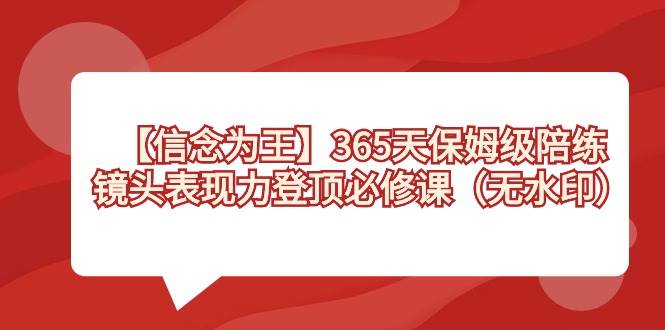 【信念 为王】365天-保姆级陪练，镜头表现力登顶必修课（无水印）71快客-网赚-兼职-视频代发71快客网