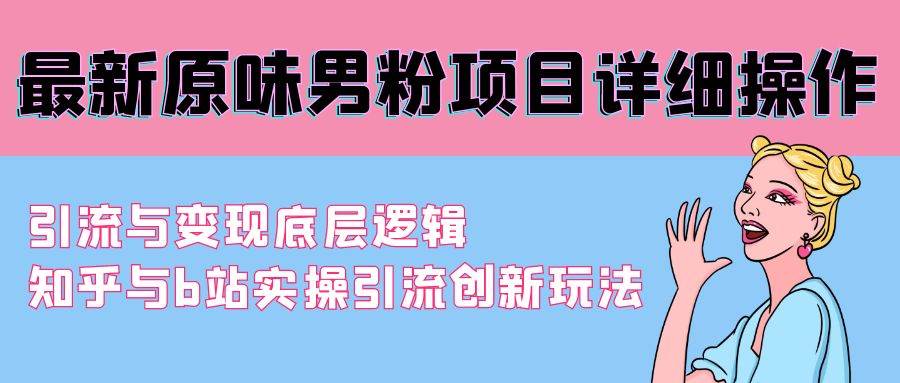 最新原味男粉项目详细操作 引流与变现底层逻辑+知乎与b站实操引流创新玩法71快客-网赚-兼职-视频代发71快客网