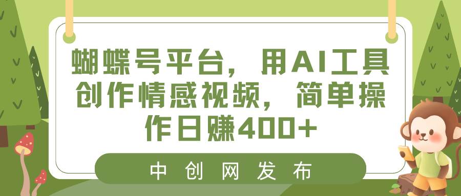 蝴蝶号平台，用AI工具创作情感视频，简单操作日赚400+71快客-网赚-兼职-视频代发71快客网