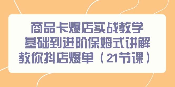商品卡爆店实战教学，基础到进阶保姆式讲解教你抖店爆单（21节课）71快客-网赚-兼职-视频代发71快客网
