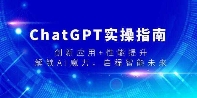 ChatGPT实操指南，创新应用+性能提升，解锁-AI魔力，启程智能未来71快客-网赚-兼职-视频代发71快客网