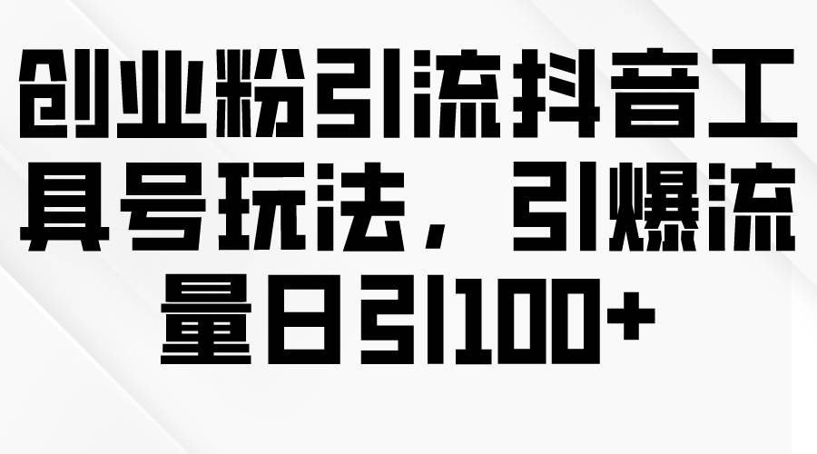 创业粉引流抖音工具号玩法，引爆流量日引100+71快客-网赚-兼职-视频代发71快客网