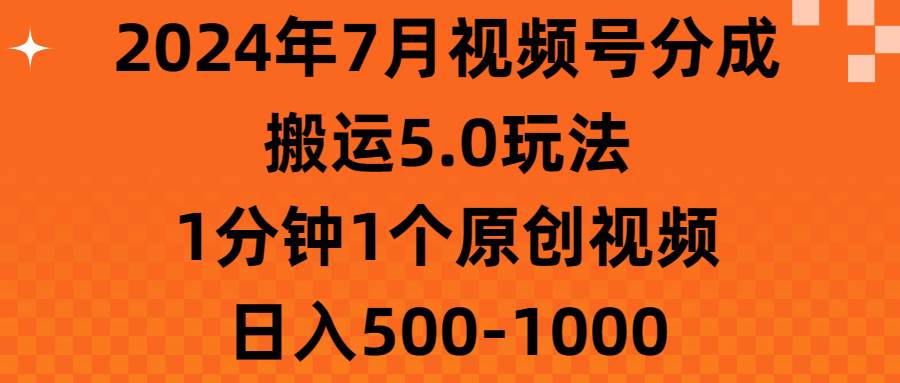 2024年7月视频号分成搬运5.0玩法，1分钟1个原创视频，日入500-100071快客-网赚-兼职-视频代发71快客网