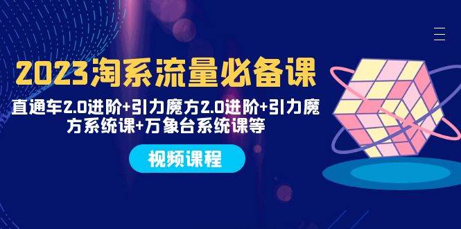 2023淘系流量必备课 直通车2.0进阶+引力魔方2.0进阶+引力魔方系统课+万象台71快客-网赚-兼职-视频代发71快客网