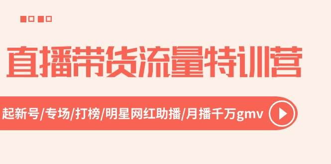 直播带货流量特训营，起新号-专场-打榜-明星网红助播 月播千万gmv（52节）71快客-网赚-兼职-视频代发71快客网