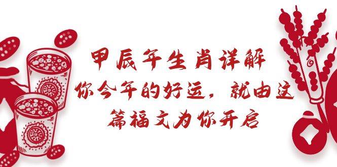 某付费文章：甲辰年生肖详解: 你今年的好运，就由这篇福文为你开启71快客-网赚-兼职-视频代发71快客网