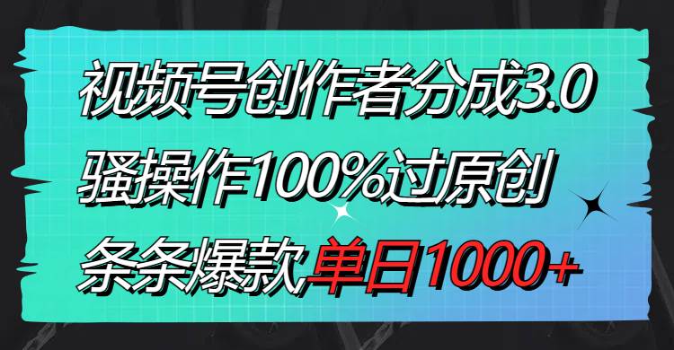 视频号创作者分成3.0玩法，骚操作100%过原创，条条爆款，单日1000+71快客-网赚-兼职-视频代发71快客网