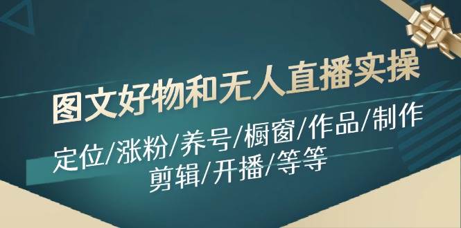 图文好物和无人直播实操：定位/涨粉/养号/橱窗/作品/制作/剪辑/开播/等等71快客-网赚-兼职-视频代发71快客网