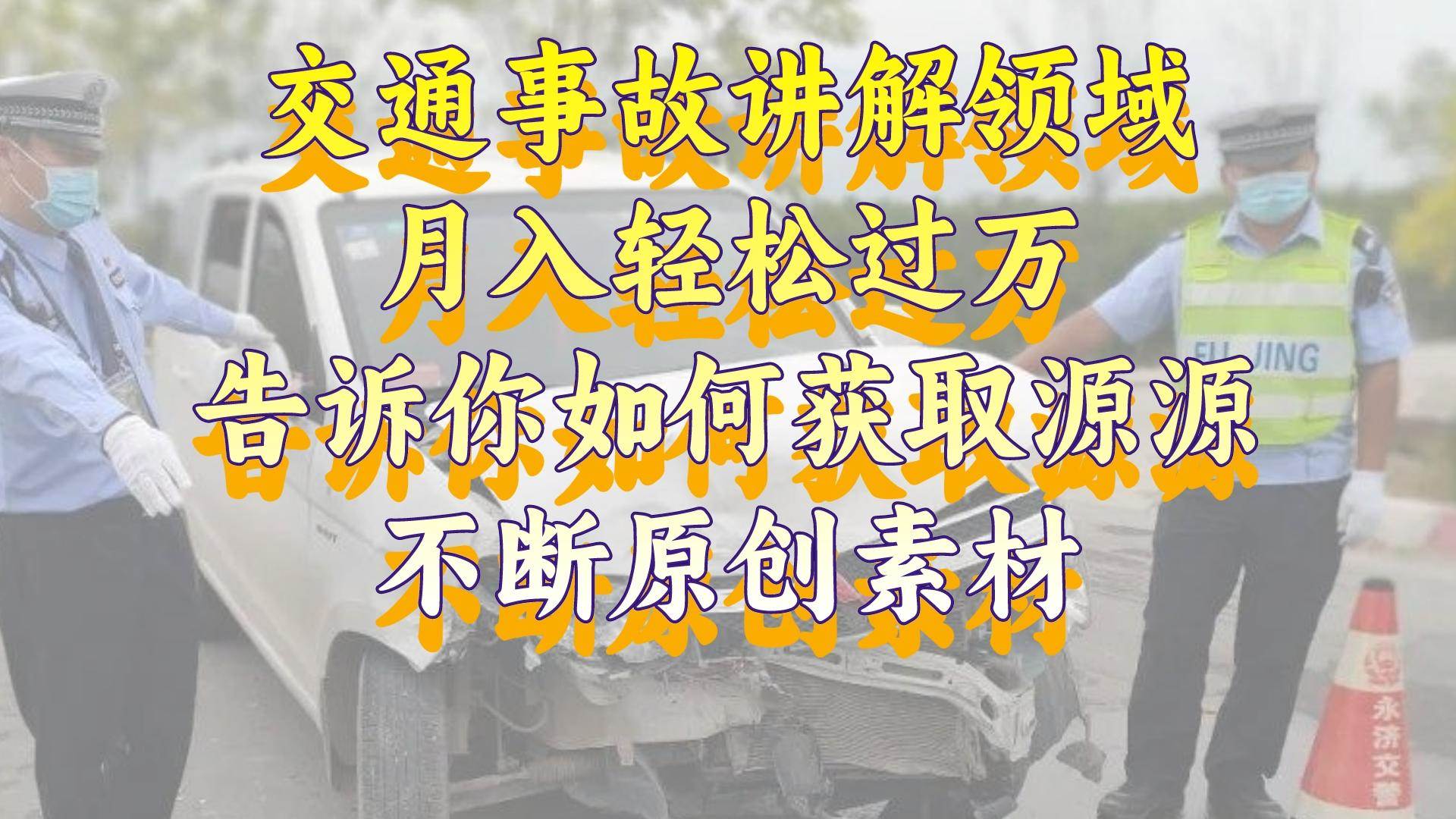 交通事故讲解领域，月入轻松过万，告诉你如何获取源源不断原创素材，视频号中视频收益高71快客-网赚-兼职-视频代发71快客网