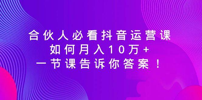 合伙人必看抖音运营课，如何月入10万+，一节课告诉你答案！71快客-网赚-兼职-视频代发71快客网