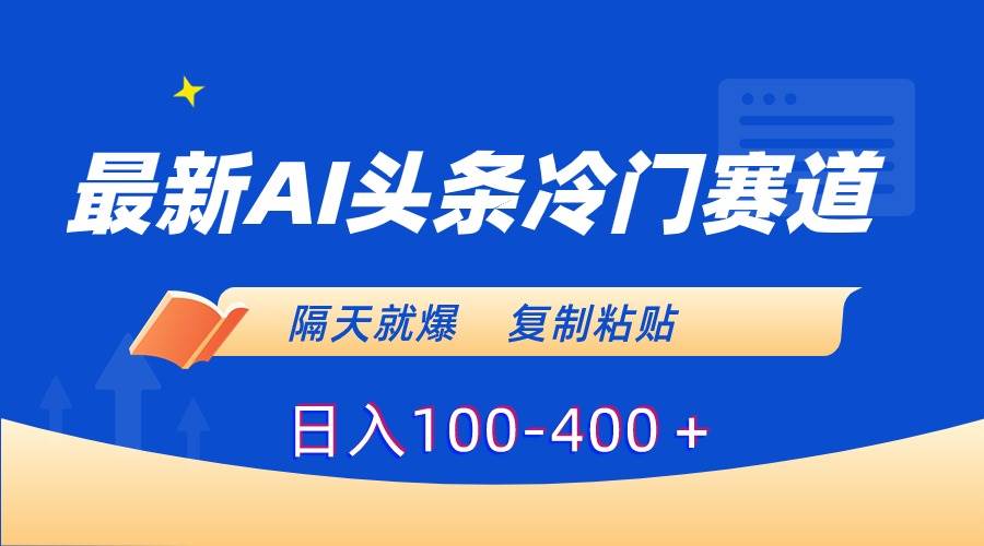 最新AI头条冷门赛道，隔天就爆，复制粘贴日入100-400＋71快客-网赚-兼职-视频代发71快客网
