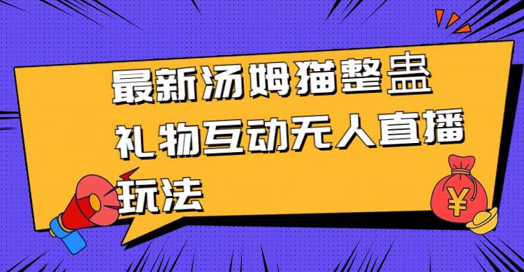 最新汤姆猫整蛊礼物互动无人直播玩法71快客-网赚-兼职-视频代发71快客网