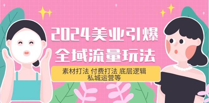 2024美业-引爆全域流量玩法，素材打法 付费打法 底层逻辑 私城运营等(31节)71快客-网赚-兼职-视频代发71快客网