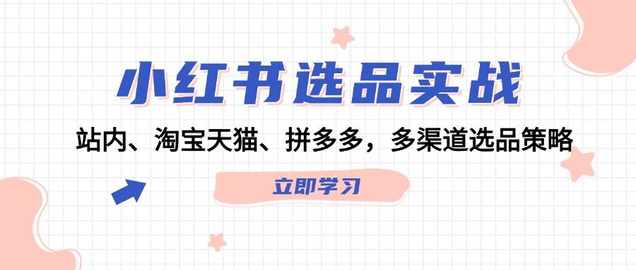 小红书选品实战：站内、淘宝天猫、拼多多，多渠道选品策略71快客-网赚-兼职-视频代发71快客网